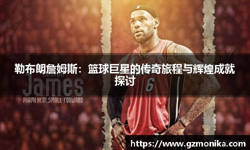 勒布朗詹姆斯：篮球巨星的传奇旅程与辉煌成就探讨