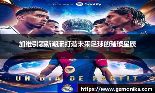 加维引领新潮流打造未来足球的璀璨星辰