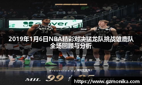 2019年1月6日NBA精彩对决猛龙队挑战雄鹿队全场回顾与分析