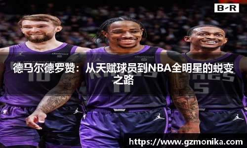 德马尔德罗赞：从天赋球员到NBA全明星的蜕变之路