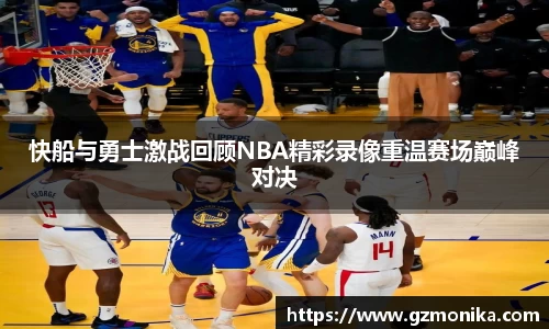 快船与勇士激战回顾NBA精彩录像重温赛场巅峰对决