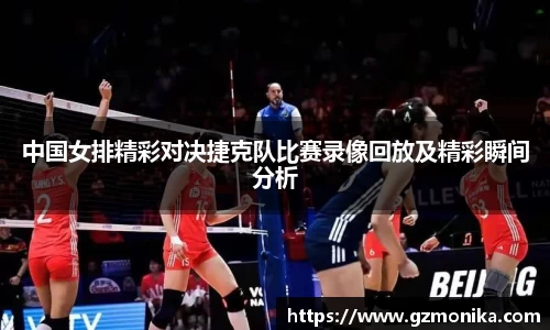 中国女排精彩对决捷克队比赛录像回放及精彩瞬间分析